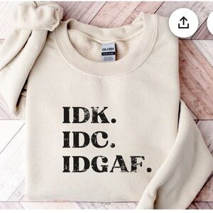 Sweatshirt IDK, IDC, IDGAF